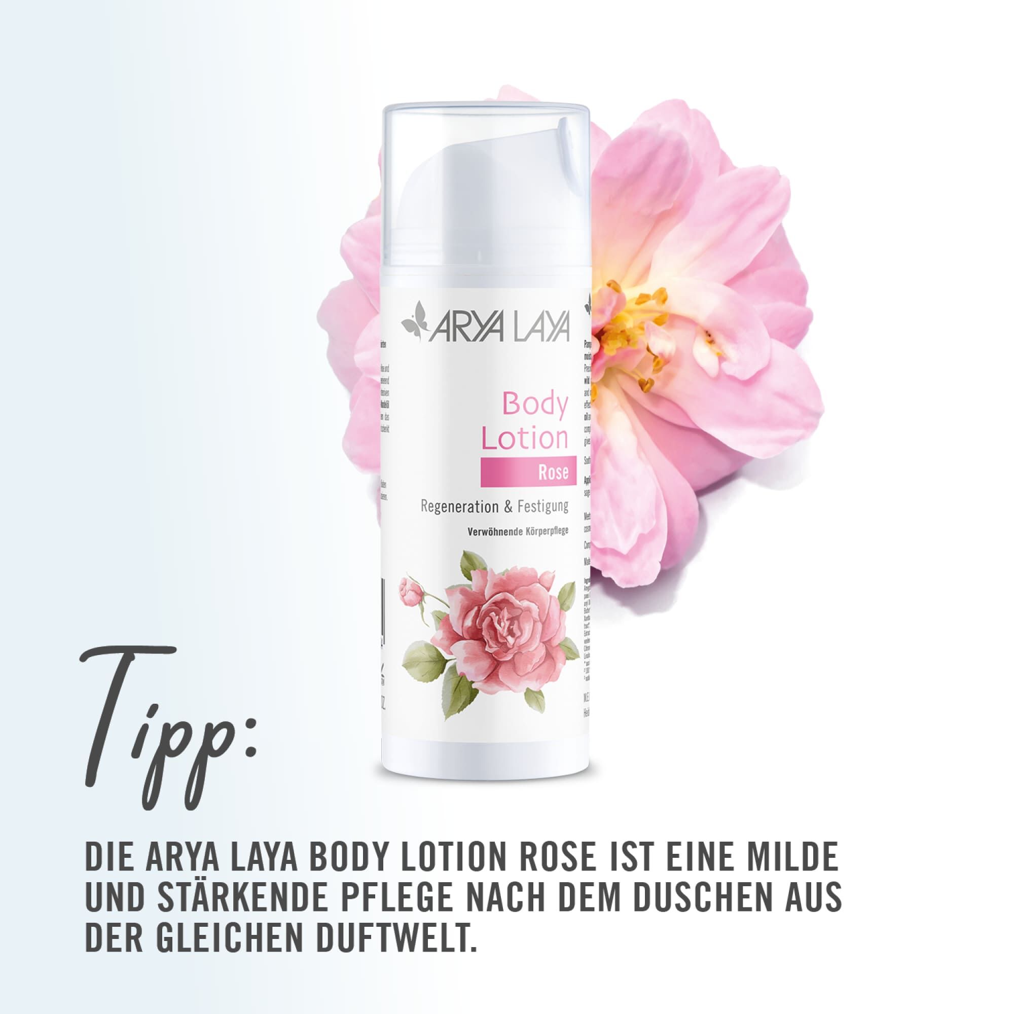 Tipp: Probieren Sie nach dem Duschen die ARYA LAYA Rose Body Lotion - eine milde und stärkende Pflege aus der gleichen Duftwelt