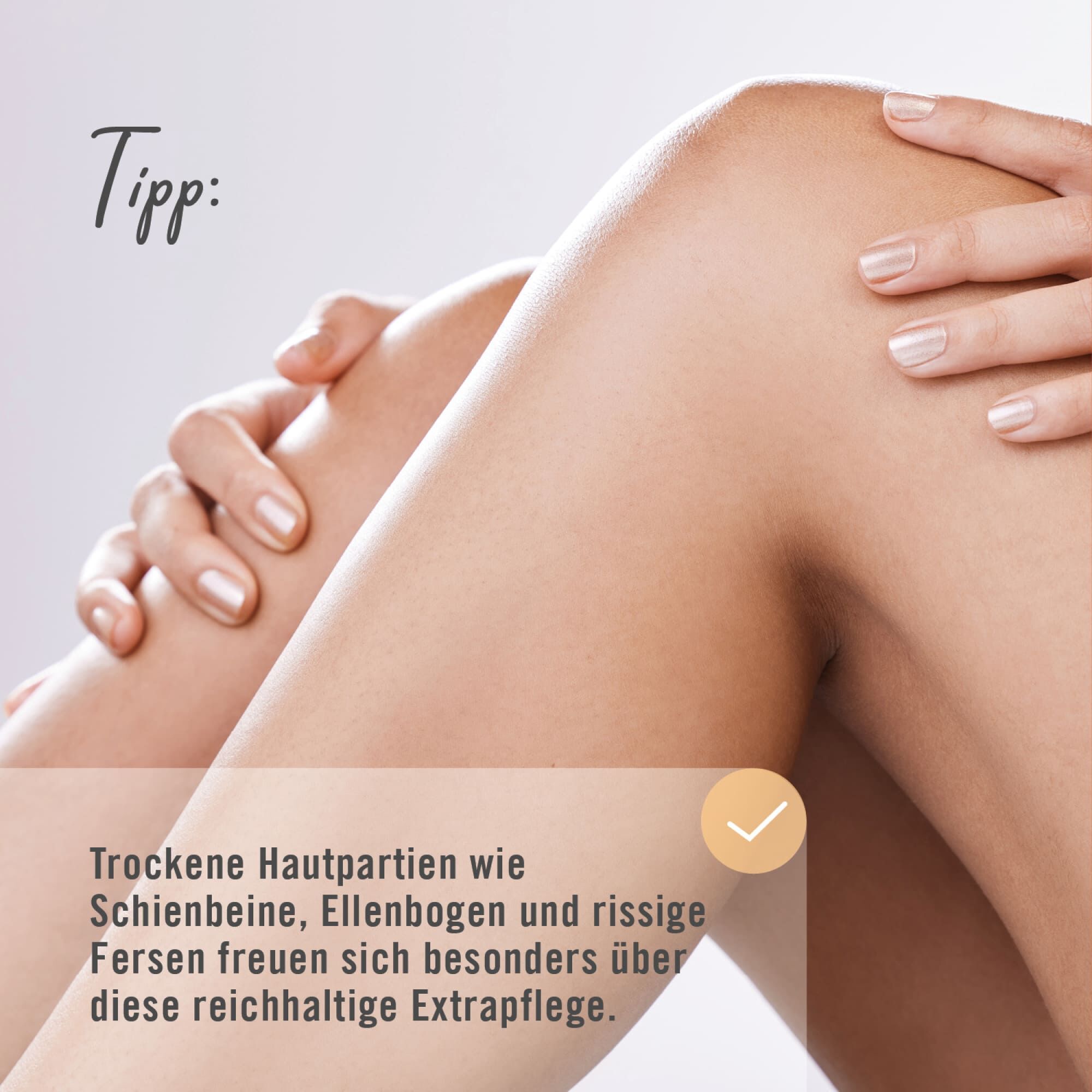 Trockene Hautpartien wie Schienbeine, Ellenbogen und rissige Fersen freuen sich besonders über diese reichhaltige Extrapflege
