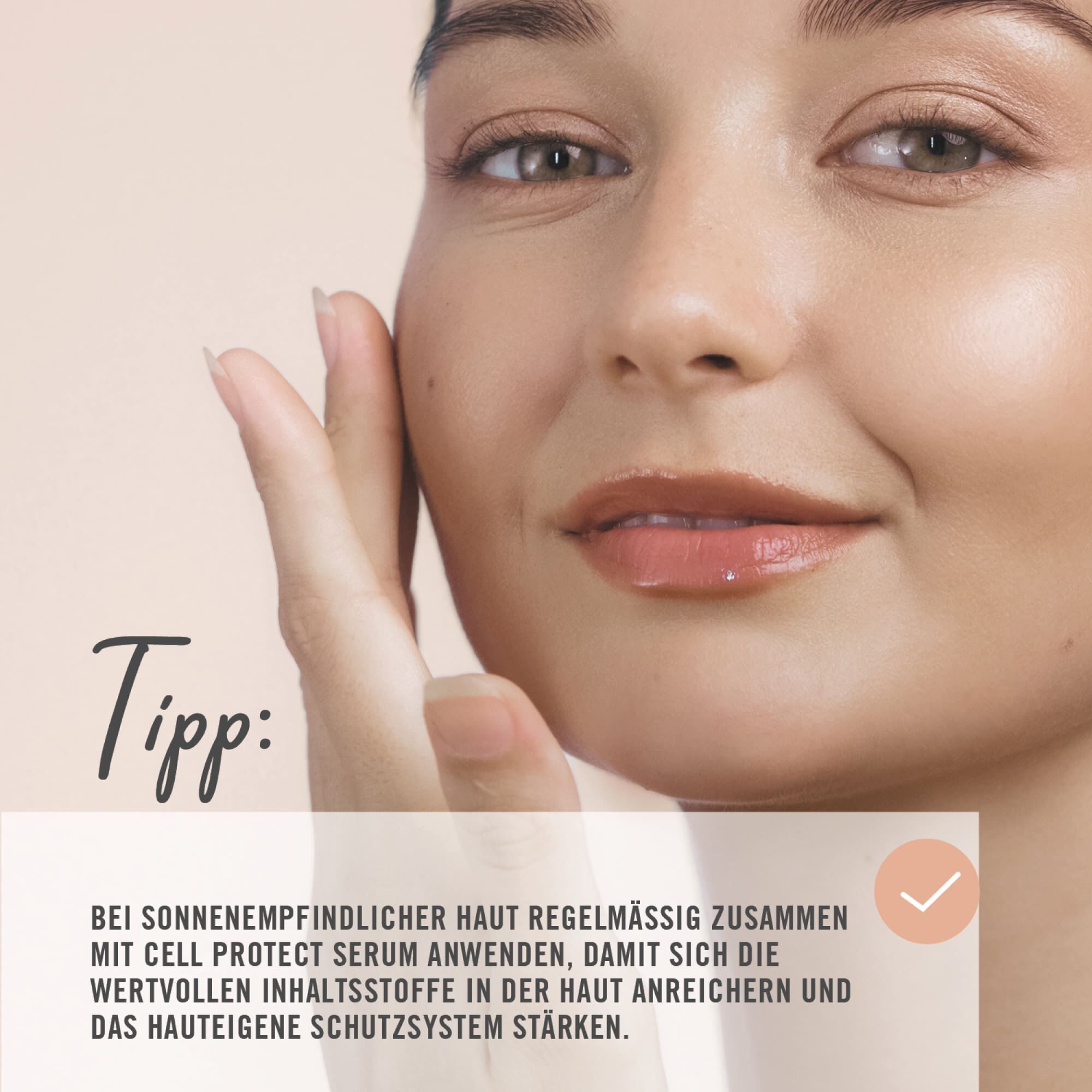 Tipp: Bei sonnenempfindlier Haut regelmäßig zusammen mit Cell Protect Serum anwenden, damit sich die wertvollen Inhaltsstoffe in der Haut anreichern und das hauteigene Schutzsystem stärken.